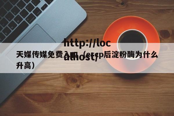 天媒传媒免费入口（ercp后淀粉酶为什么升高）