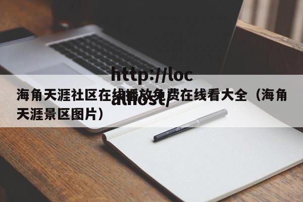 海角天涯社区在线播放免费在线看大全（海角天涯景区图片）