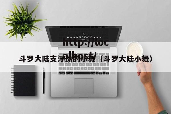 斗罗大陆支浮荡的小舞（斗罗大陆小舞）